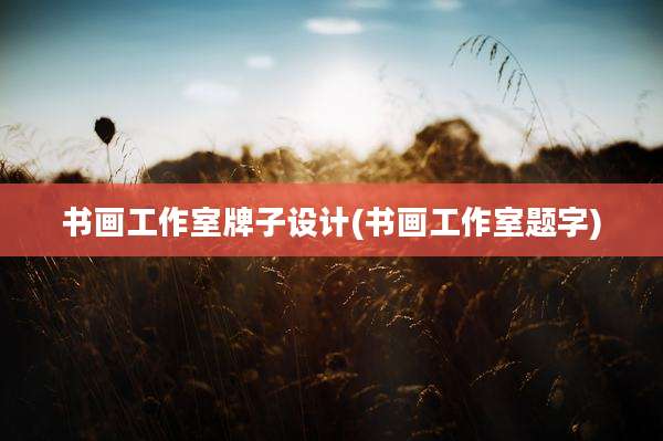 书画工作室牌子设计(书画工作室题字)