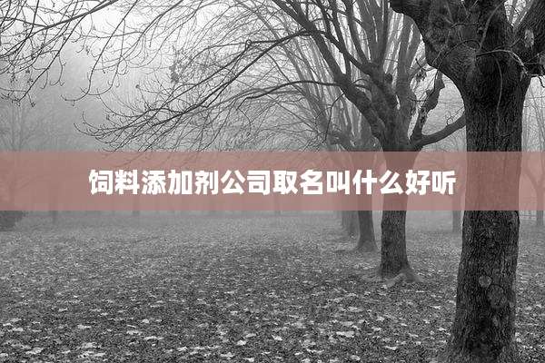 饲料添加剂公司取名叫什么好听