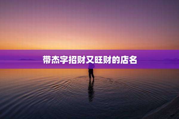 带杰字招财又旺财的店名