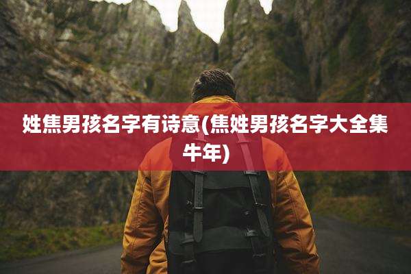 姓焦男孩名字有诗意(焦姓男孩名字大全集牛年)
