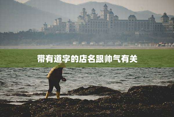带有道字的店名跟帅气有关