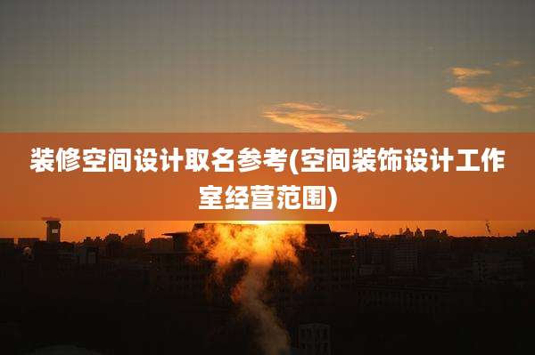 装修空间设计取名参考(空间装饰设计工作室经营范围)