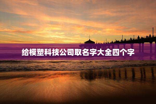 给模塑科技公司取名字大全四个字
