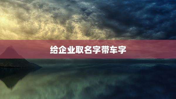 给企业取名字带车字