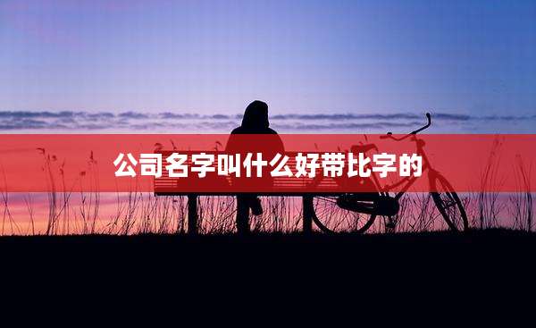 公司名字叫什么好带比字的