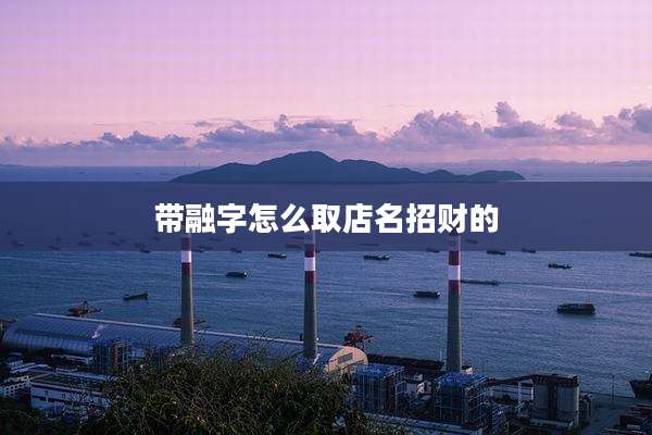 带融字怎么取店名招财的