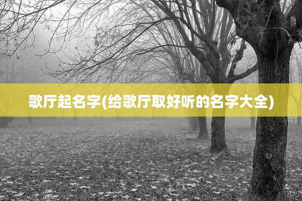 歌厅起名字(给歌厅取好听的名字大全)