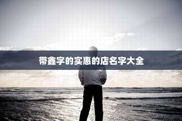 带鑫字的实惠的店名字大全