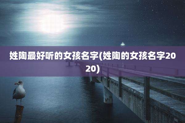 姓陶最好听的女孩名字(姓陶的女孩名字2020)