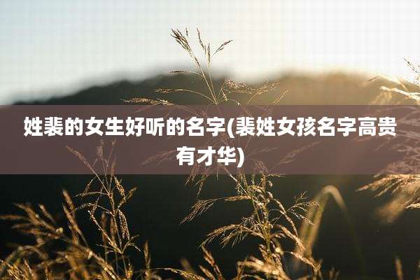 姓裴的女生好听的名字(裴姓女孩名字高贵有才华)