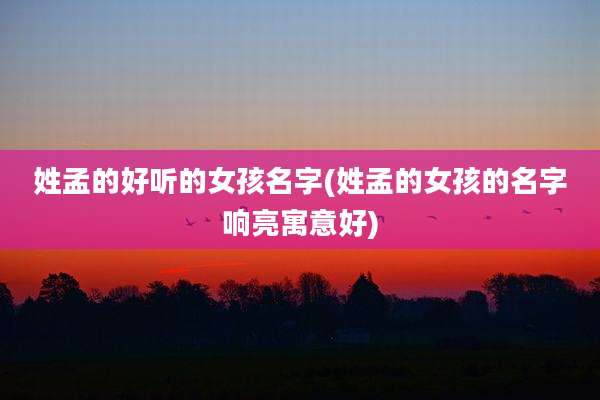 姓孟的好听的女孩名字(姓孟的女孩的名字响亮寓意好)