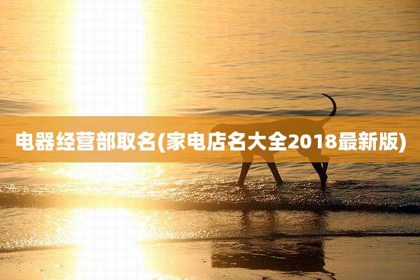 电器经营部取名(家电店名大全2018最新版)