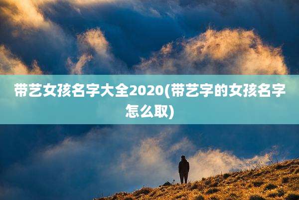 带艺女孩名字大全2020(带艺字的女孩名字怎么取)
