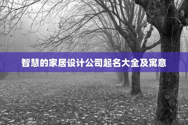 智慧的家居设计公司起名大全及寓意