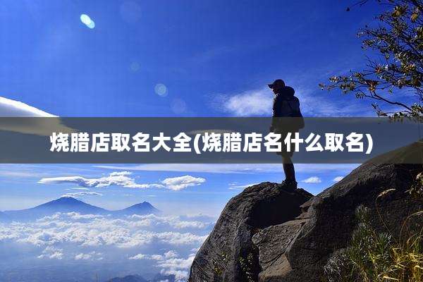 烧腊店取名大全(烧腊店名什么取名)