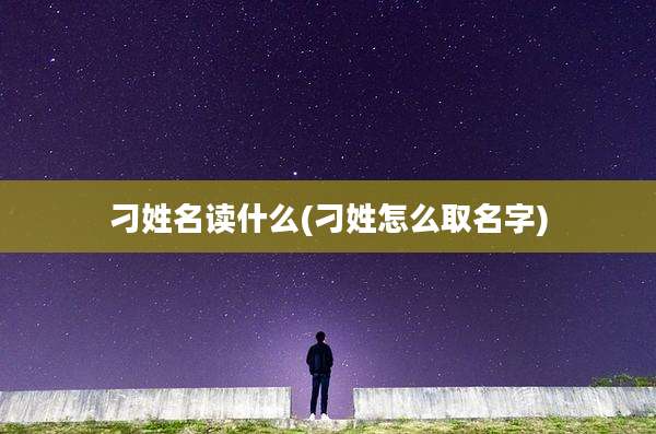 刁姓名读什么(刁姓怎么取名字)