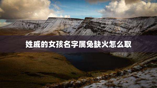 姓戚的女孩名字属兔缺火怎么取