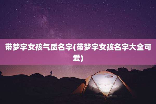 带梦字女孩气质名字(带梦字女孩名字大全可爱)
