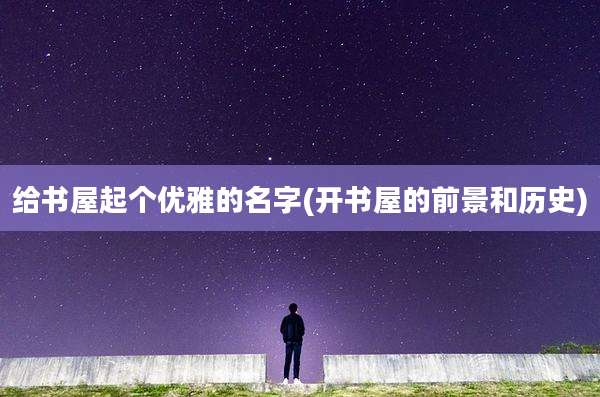 给书屋起个优雅的名字(开书屋的前景和历史)
