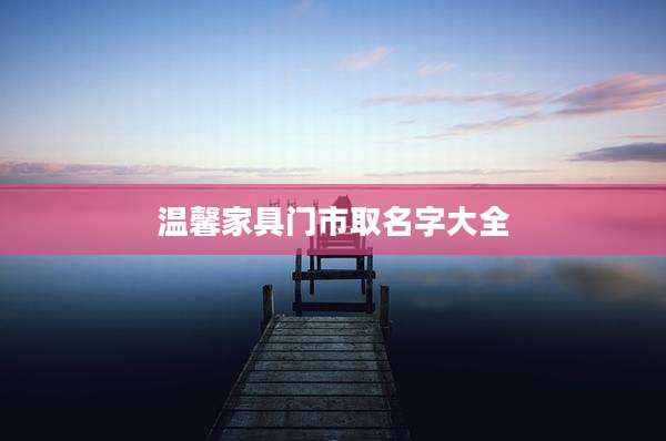 温馨家具门市取名字大全