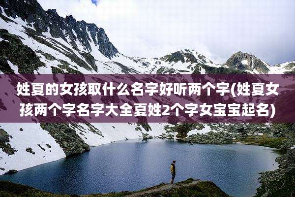 姓夏的女孩取什么名字好听两个字(姓夏女孩两个字名字大全夏姓2个字女宝宝起名)