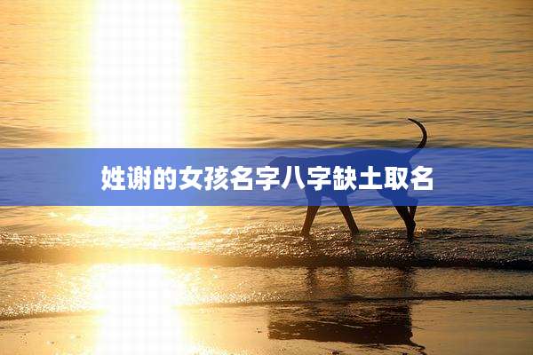 姓谢的女孩名字八字缺土取名