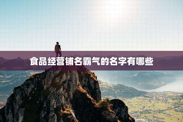 食品经营铺名霸气的名字有哪些