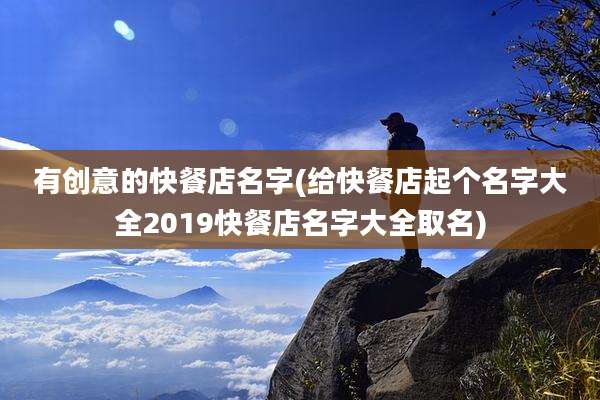 有创意的快餐店名字(给快餐店起个名字大全2019快餐店名字大全取名)