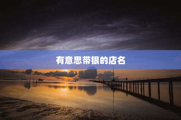有意思带银的店名