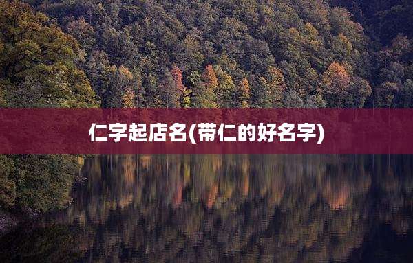 仁字起店名(带仁的好名字)