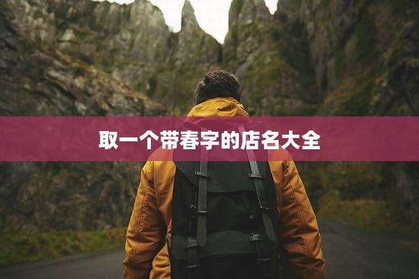 取一个带春字的店名大全