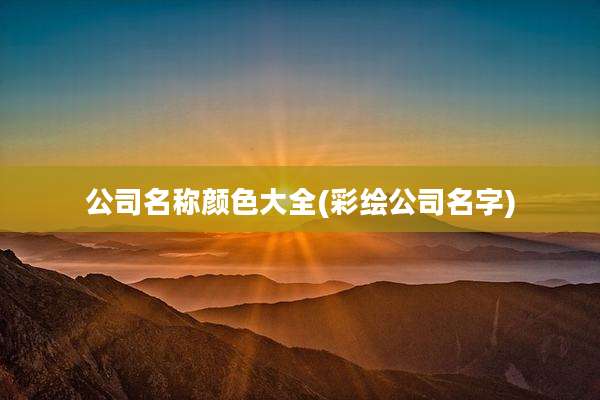 公司名称颜色大全(彩绘公司名字)