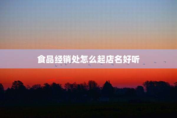 食品经销处怎么起店名好听