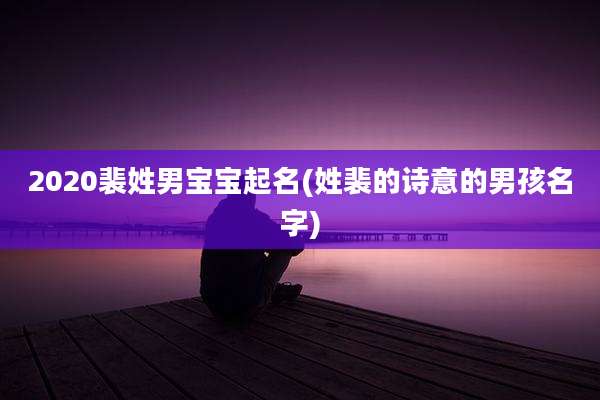 2020裴姓男宝宝起名(姓裴的诗意的男孩名字)