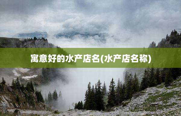 寓意好的水产店名(水产店名称)