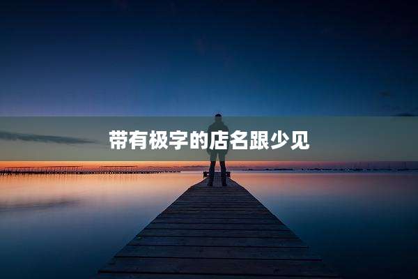 带有极字的店名跟少见