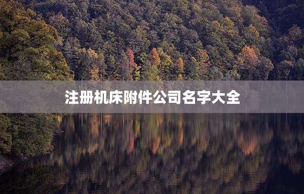 注册机床附件公司名字大全