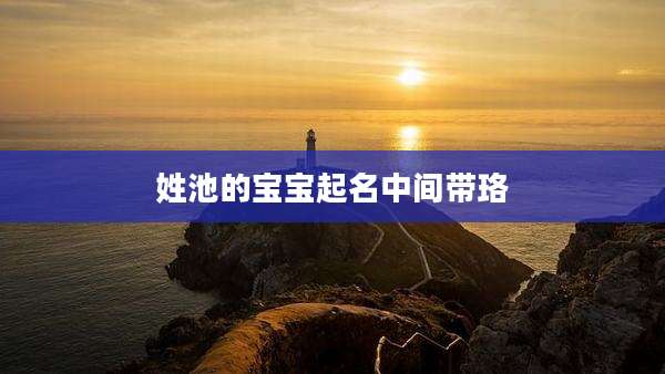姓池的宝宝起名中间带珞