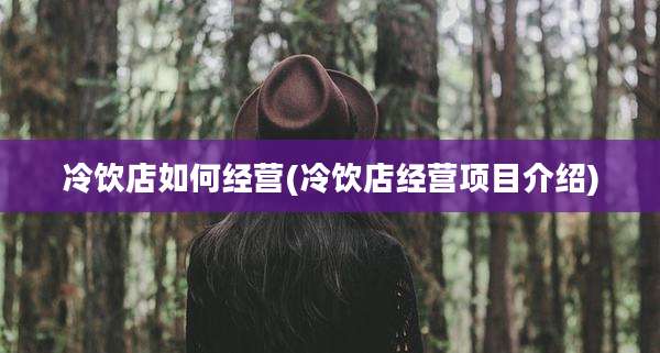 冷饮店如何经营(冷饮店经营项目介绍)