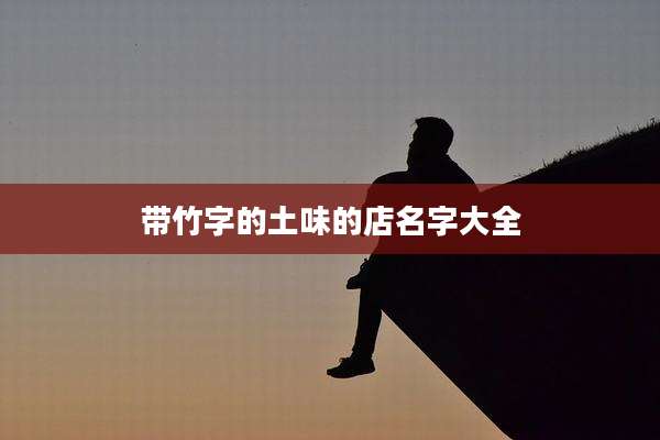 带竹字的土味的店名字大全