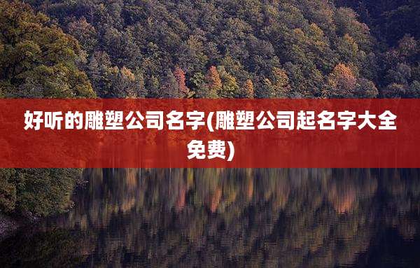 好听的雕塑公司名字(雕塑公司起名字大全免费)