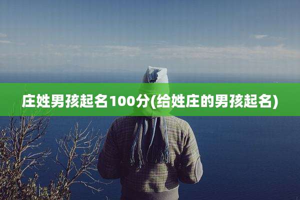 庄姓男孩起名100分(给姓庄的男孩起名)