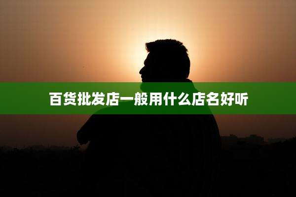 百货批发店一般用什么店名好听