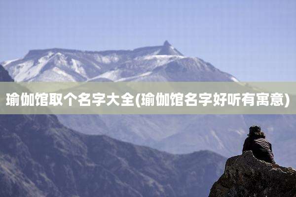 瑜伽馆取个名字大全(瑜伽馆名字好听有寓意)