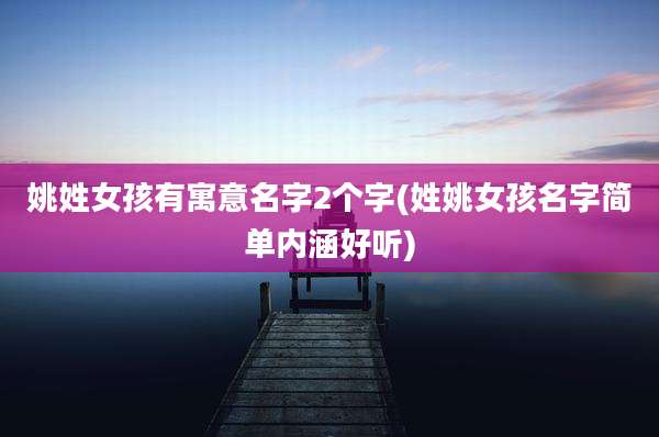 姚姓女孩有寓意名字2个字(姓姚女孩名字简单内涵好听)