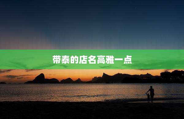 带泰的店名高雅一点
