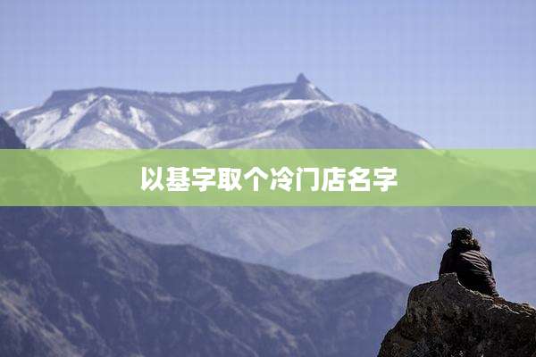 以基字取个冷门店名字