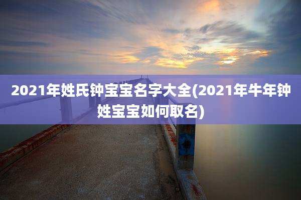 2021年姓氏钟宝宝名字大全(2021年牛年钟姓宝宝如何取名)