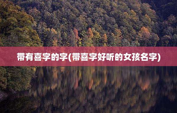 带有喜字的字(带喜字好听的女孩名字)
