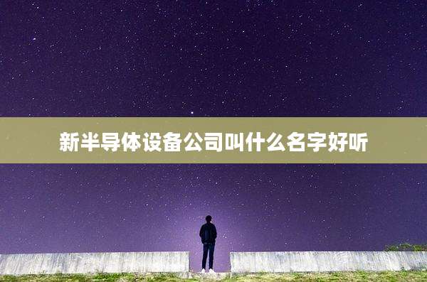 新半导体设备公司叫什么名字好听